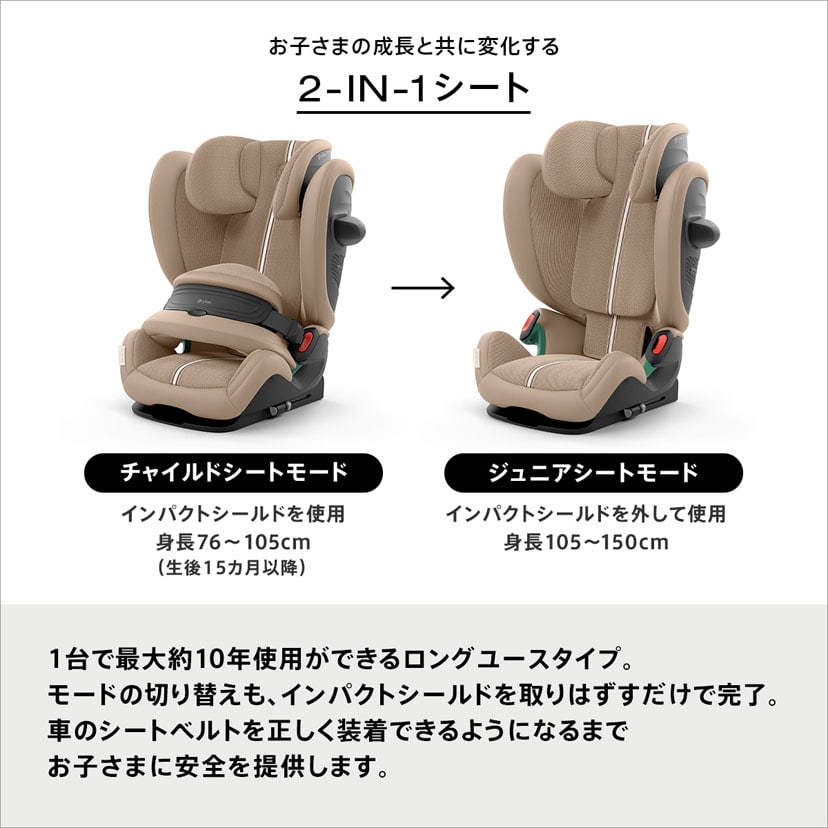 お子さまの成長と共に変化するチャイルドシート。1台で最大約10年使用ができるロングユースタイプ。モードの切り替えも、インパクトシールドを取りはずすだけで完了。車のシートベルトを正しく装着できるようになるまでお子さまに安全を提供します。
