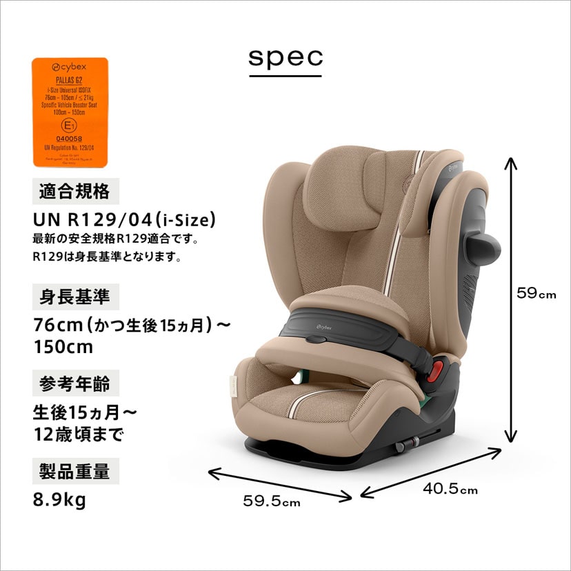 UN R129/04(i-Size)最新の安全規格129適合です。R129は身長基準となります。身長基準は76cm（かつ生後15ヵ月）から150cmまで。参考年齢は生後15カ月から12歳頃まで。製品重量 8.9kg