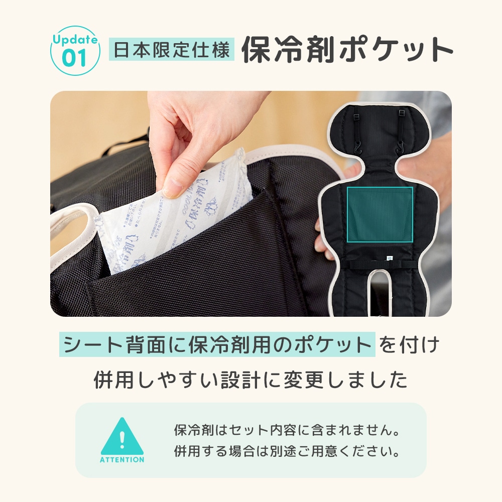 【日本限定仕様】保冷剤ポケット搭載。全グレードのシート背面に保冷剤用のポケットを付けることで、併用しやすい設計に変更。よりひんやり感がアップしました。
※保冷剤はセット内容に含まれません。併用する場合は別途ご用意ください。