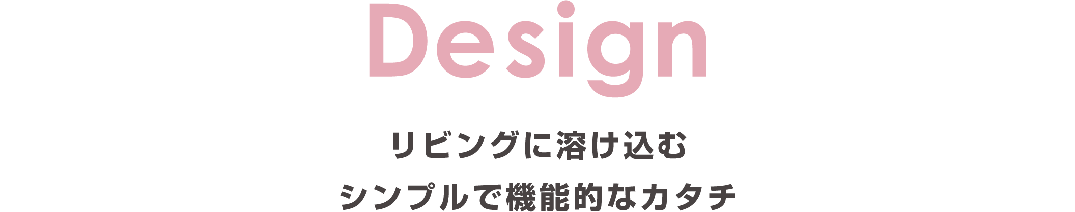 Design：リビングに溶け込む　シンプルで機能的なカタチ