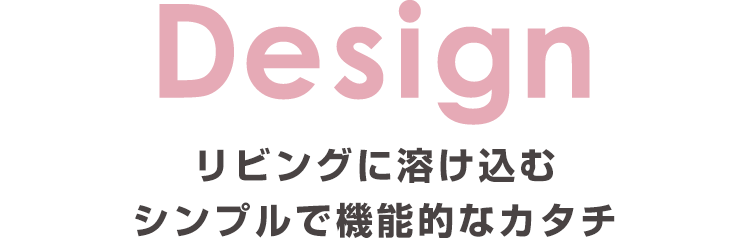 Design：リビングに溶け込む　シンプルで機能的なカタチ