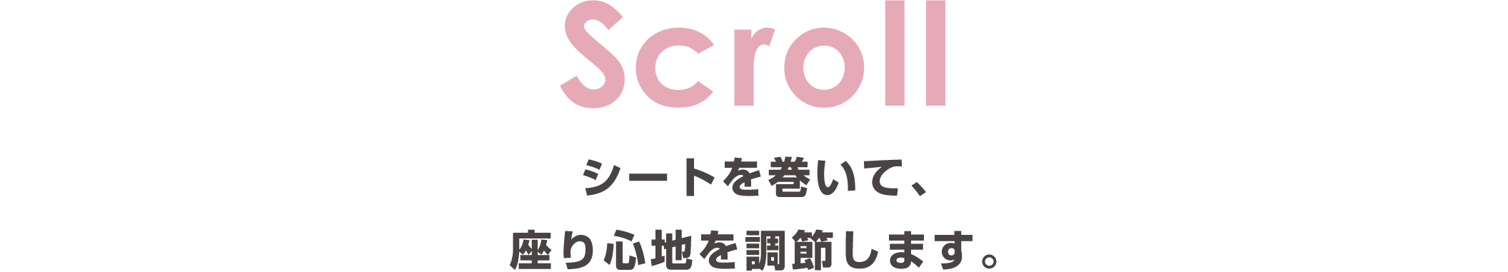 Scroll：シートを巻いて、座り心地を調整します。