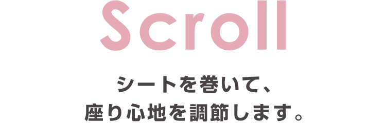 Scroll：シートを巻いて、座り心地を調整します。