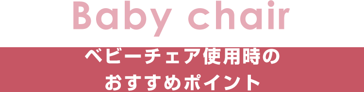 baby chair：ベビーチェア使用時のおすすめポイント