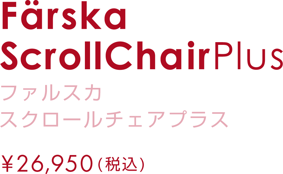 ファルスカ スクロールチェアプラス ￥26,950(税込)