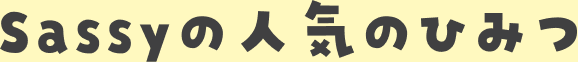 Sassyの人気のひみつ