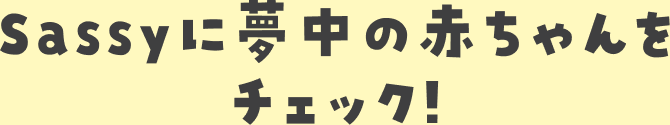 Sassyに夢中の赤ちゃんをチェック!